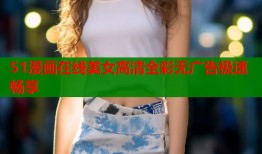51漫画在线美女高清全彩无广告极速畅享