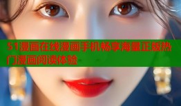 51漫画在线漫画手机畅享海量正版热门漫画阅读体验