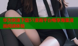 华为快速下载51漫画平台畅享海量漫画阅读体验