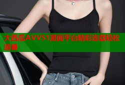 大西瓜AVV51漫画平台精彩连载轻松追番