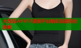 大西瓜AVV51漫画平台精彩连载轻松追番