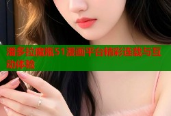 潘多拉魔瓶51漫画平台精彩连载与互动体验