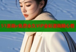 51漫画v免费永久VIP全彩漫画随心看