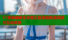 51漫画破解全攻略正版漫画极速阅读与互动体验