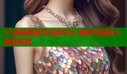 51漫画黄版可兑换平台 畅享专属成人漫画体验