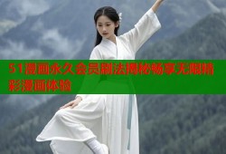 51漫画永久会员刷法揭秘畅享无限精彩漫画体验