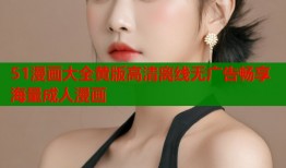 51漫画大全黄版高清离线无广告畅享海量成人漫画