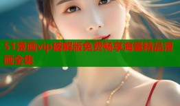 51漫画vip破解版免费畅享海量精品漫画全集