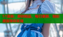 51漫画：原创精品，每日更新，精彩漫画等你发现