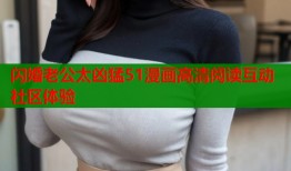 闪婚老公太凶猛51漫画高清阅读互动社区体验