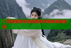 51漫画登录快速指南免费畅享海量漫画