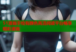51漫画手绘有颜色高清阅读平台畅享精彩漫画