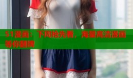 51漫画：下周抢先看，海量高清漫画等你翻牌