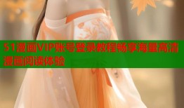 51漫画VIP账号登录教程畅享海量高清漫画阅读体验