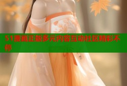 51漫画正版多元内容互动社区精彩不停