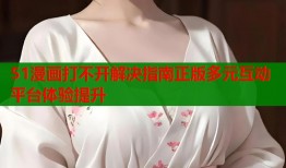 51漫画打不开解决指南正版多元互动平台体验提升