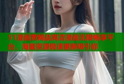 51漫画黄网战高清漫画无限畅享平台，海量资源极速更新吸引你