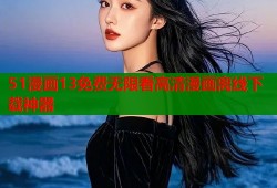 51漫画13免费无限看高清漫画离线下载神器