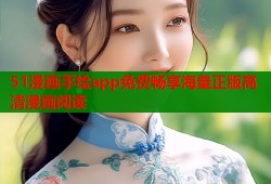 51漫画手绘app免费畅享海量正版高清漫画阅读