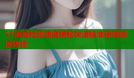 51漫画检测速度揭秘快速精准保障阅读体验