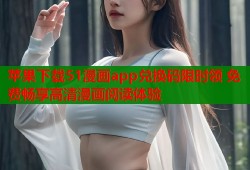 苹果下载51漫画app兑换码限时领 免费畅享高清漫画阅读体验