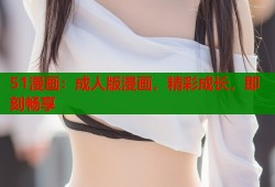 51漫画：成人版漫画，精彩成长，即刻畅享