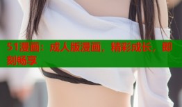 51漫画：成人版漫画，精彩成长，即刻畅享