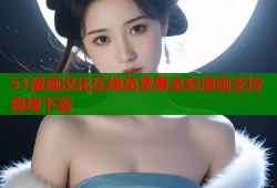 51漫画汉化在线免费看全彩漫画支持离线下载