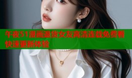 午夜51漫画退货女友高清连载免费看快速更新体验