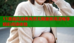 51漫画在线看免费无限更新高清畅享精彩阅读体验