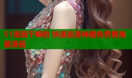 51漫画干嘛的 快速追漫神器免费看海量漫画