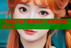 51漫画正版下载高清无广告海量漫画随心看