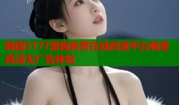 韩国5177漫画免费在线阅读平台畅享高清无广告体验