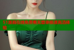 51漫画在线免费看无登录极速高清体验
