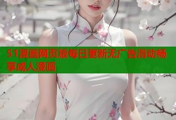 51漫画网页版每日更新无广告滑动畅享成人漫画