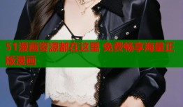51漫画资源都在这里 免费畅享海量正版漫画