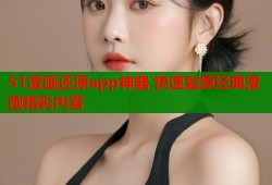 51漫画还原app神器 快速复原经典漫画精彩内容
