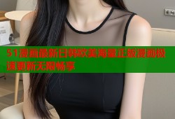 51漫画最新日韩欧美海量正版漫画极速更新无限畅享