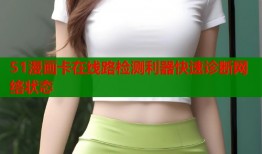 51漫画卡在线路检测利器快速诊断网络状态