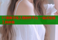 51漫画手绘人物创作平台 一站式绘画工具体验