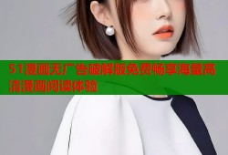 51漫画无广告破解版免费畅享海量高清漫画阅读体验