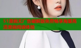 51漫画无广告破解版免费畅享海量高清漫画阅读体验