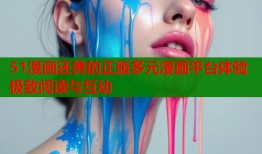 51漫画还黄的正版多元漫画平台体验极致阅读与互动