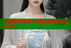 51漫画在线免费下载高清漫画社区互动畅享