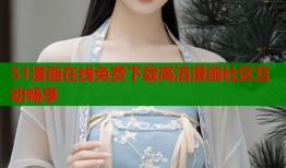 51漫画在线免费下载高清漫画社区互动畅享