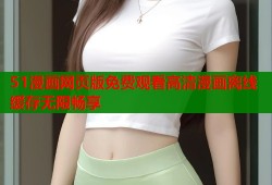 51漫画网页版免费观看高清漫画离线缓存无限畅享
