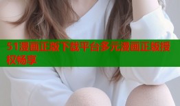 51漫画正版下载平台多元漫画正版授权畅享