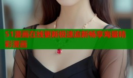 51漫画在线更新极速追新畅享海量精彩漫画