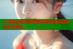51漫画页面在线观看极速加载无限畅享高清漫画