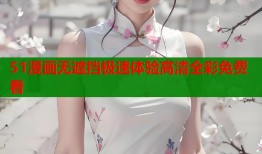 51漫画无遮挡极速体验高清全彩免费看
